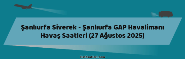 Şanlıurfa Siverek - Şanlıurfa GAP Havalimanı Havaş Saatleri (27 Ağustos 2025)
